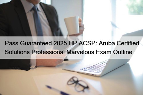 Pass Guaranteed 2025 HP ACSP: Aruba Certified Solutions ...